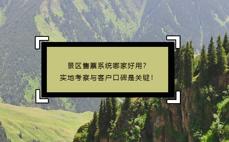 景區(qū)售票系統(tǒng)哪家好用？實地考察與客戶口碑是關(guān)鍵！