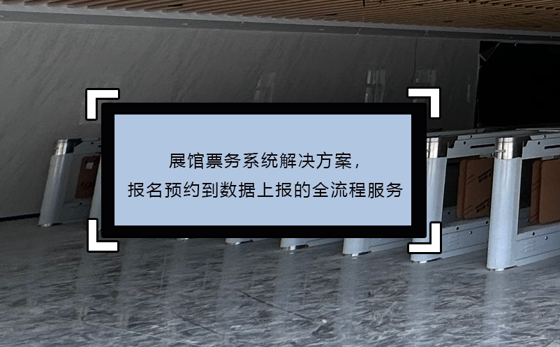 展館票務(wù)系統(tǒng)解決方案，報(bào)名預(yù)約到數(shù)據(jù)上報(bào)的全流程服務(wù)