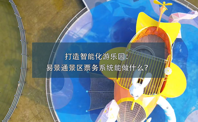 打造智能化游樂園：易景通景區(qū)票務(wù)系統(tǒng)能做什么？