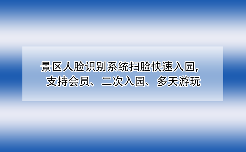 景區(qū)人臉識別系統(tǒng)掃臉快速入園，支持會員、二次入園、多天游玩
