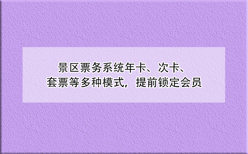 景區(qū)票務系統(tǒng)年卡、次卡、套票等多種模式，提前鎖定會員