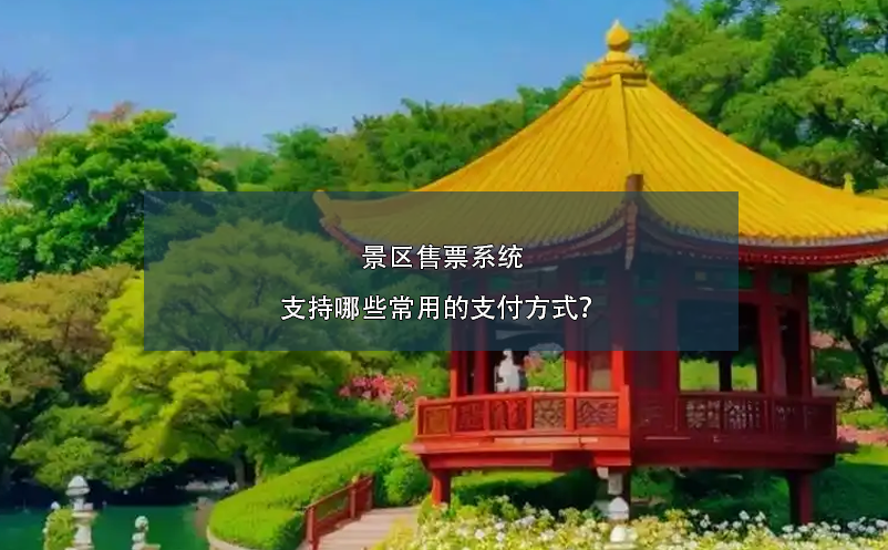 景區(qū)售票系統(tǒng)支持哪些常用的支付方式？