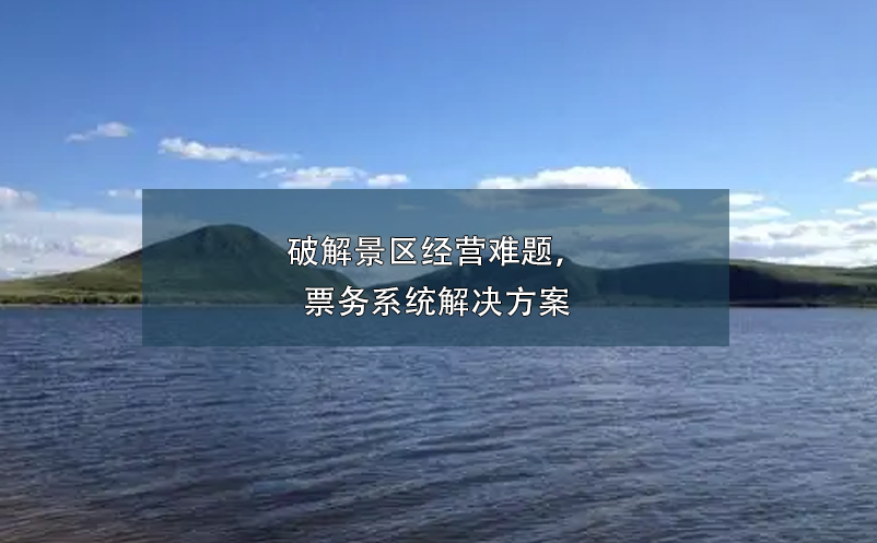 破解景區(qū)經(jīng)營難題，票務(wù)系統(tǒng)解決方案