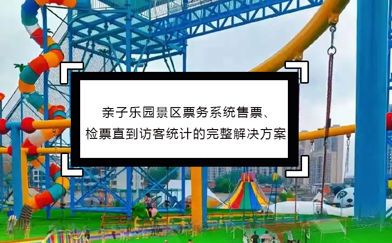 親子樂園景區(qū)票務(wù)系統(tǒng)售票、檢票直到訪客統(tǒng)計(jì)的完整解決方案
