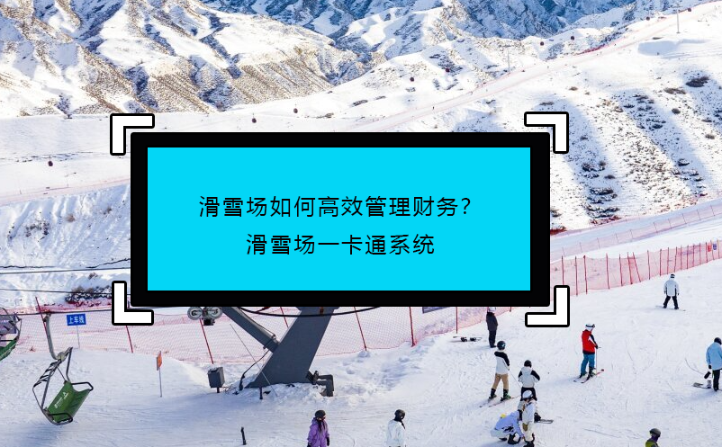 滑雪場如何高效管理財務(wù)？滑雪場一卡通系統(tǒng)