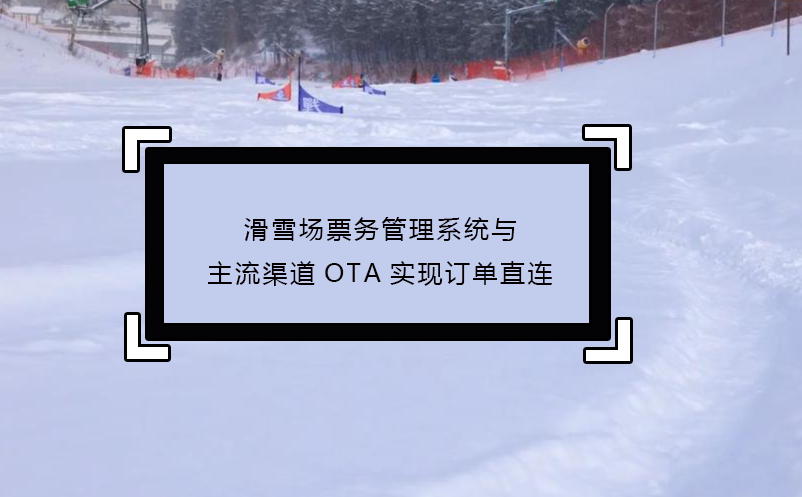 滑雪場票務(wù)管理系統(tǒng)與主流渠道OTA實現(xiàn)訂單直連