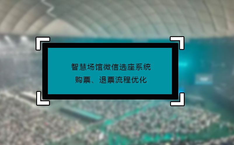 智慧場(chǎng)館微信選座系統(tǒng)購(gòu)票、退票流程優(yōu)化