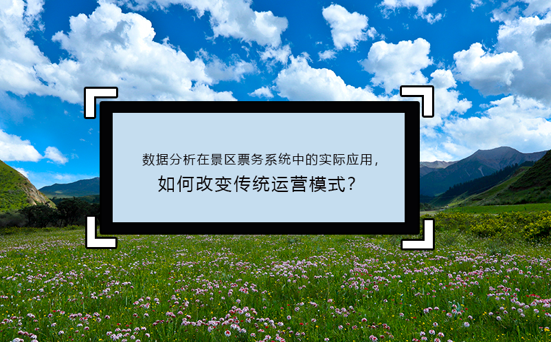 數(shù)據(jù)分析在景區(qū)票務(wù)系統(tǒng)中的實(shí)際應(yīng)用，如何改變傳統(tǒng)運(yùn)營模式？
