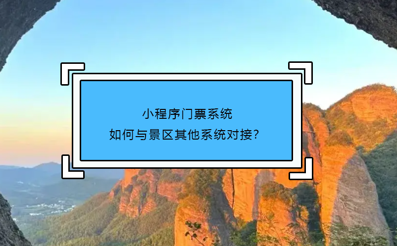 小程序門票系統(tǒng)如何與景區(qū)其他系統(tǒng)對(duì)接？