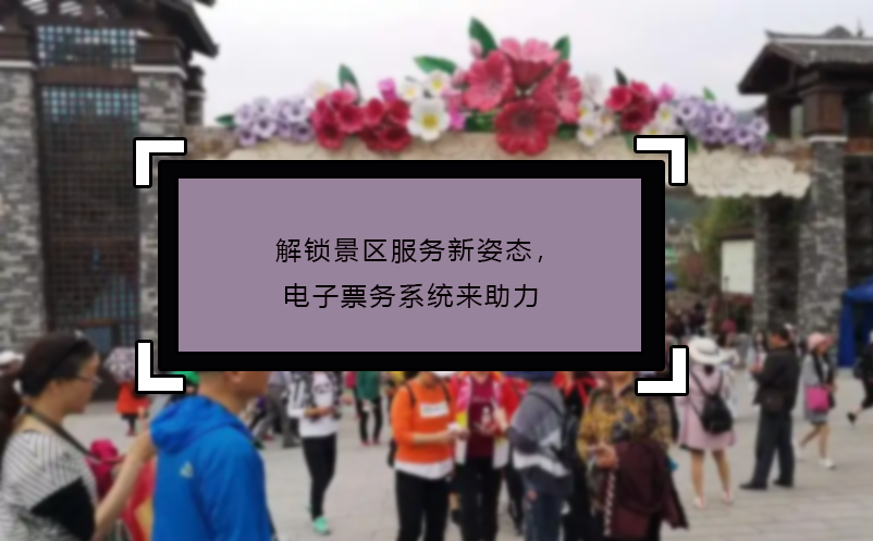 解鎖景區(qū)服務(wù)新姿態(tài)，電子票務(wù)系統(tǒng)來助力