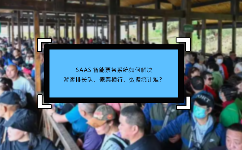 SAAS智能票務(wù)系統(tǒng)如何解決游客排長(zhǎng)隊(duì)、假票橫行、數(shù)據(jù)統(tǒng)計(jì)難？