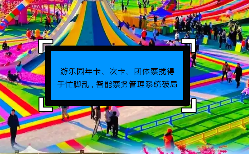 游樂園年卡、次卡、團體票攪得手忙腳亂,智能票務管理系統(tǒng)破局