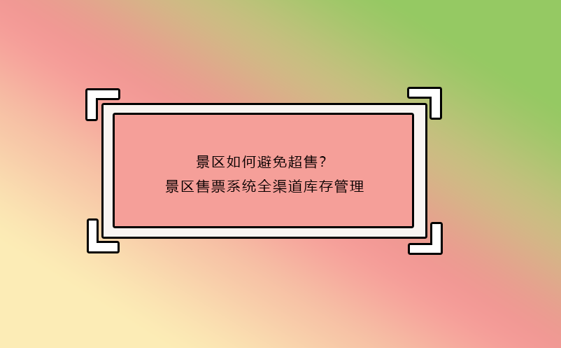 景區(qū)如何避免超售？景區(qū)售票系統(tǒng)全渠道庫(kù)存管理