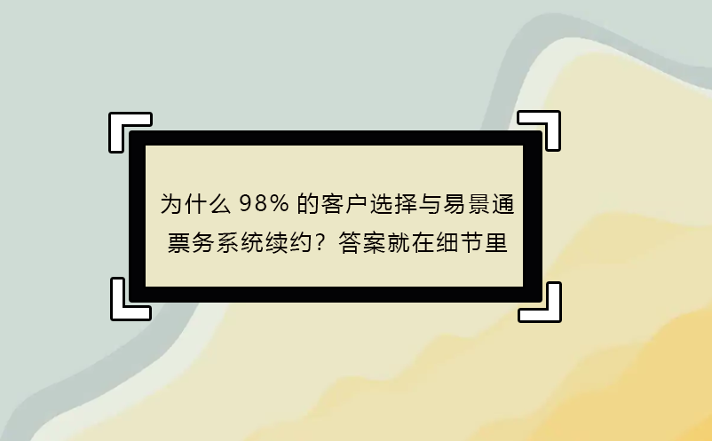 為什么98%的客戶選擇與易景通票務(wù)系統(tǒng)續(xù)約？答案就在細(xì)節(jié)里 
