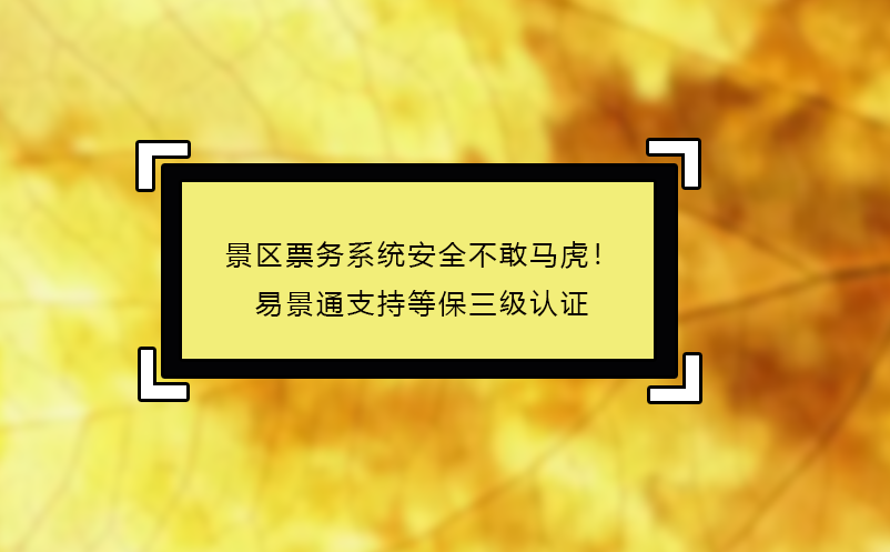 景區(qū)票務(wù)系統(tǒng)安全不敢馬虎！易景通支持等保三級認(rèn)證 
