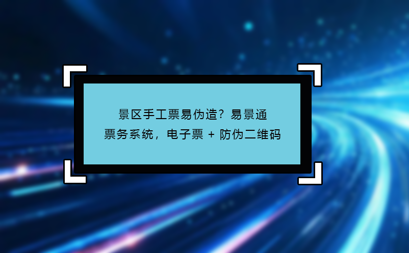 景區(qū)手工票易偽造？易景通票務(wù)系統(tǒng)，電子票+防偽二維碼 